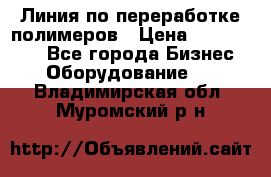 Линия по переработке полимеров › Цена ­ 2 000 000 - Все города Бизнес » Оборудование   . Владимирская обл.,Муромский р-н